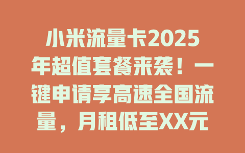小米流量卡2025年超值套餐来袭！一键申请享高速全国流量，月租低至XX元