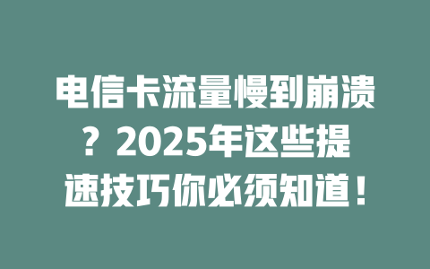 电信卡流量慢到崩溃？2025年这些提速技巧你必须知道！