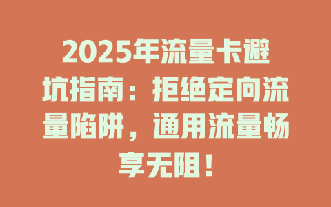 2025年流量卡避坑指南：拒绝定向流量陷阱，通用流量畅享无阻！