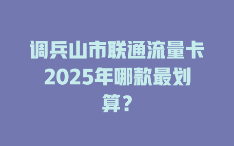 调兵山市联通流量卡2025年哪款最划算？