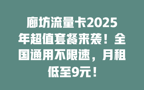 廊坊流量卡2025年超值套餐来袭！全国通用不限速，月租低至9元！
