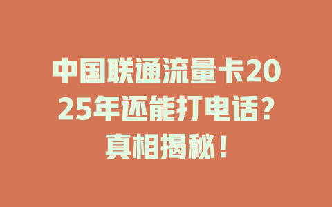 中国联通流量卡2025年还能打电话？真相揭秘！