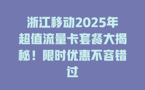 浙江移动2025年超值流量卡套餐大揭秘！限时优惠不容错过