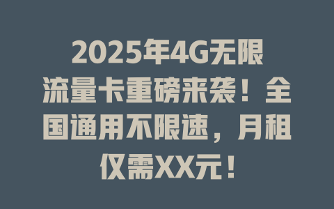 2025年4G无限流量卡重磅来袭！全国通用不限速，月租仅需XX元！