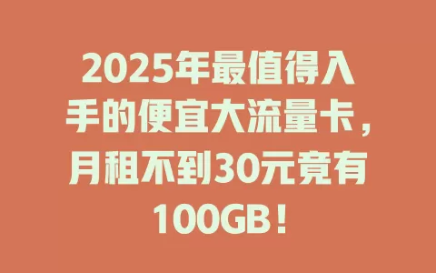 2025年最值得入手的便宜大流量卡，月租不到30元竟有100GB！