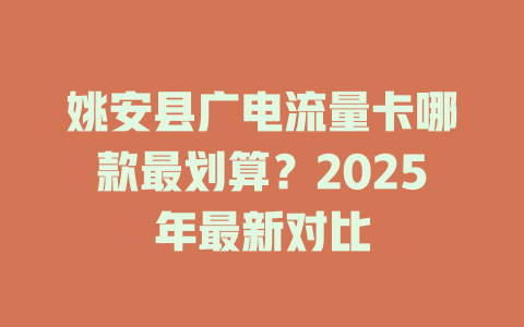 姚安县广电流量卡哪款最划算？2025年最新对比