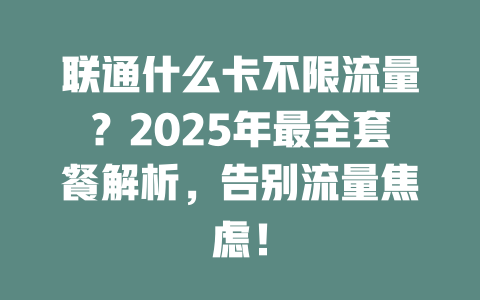 联通什么卡不限流量？2025年最全套餐解析，告别流量焦虑！