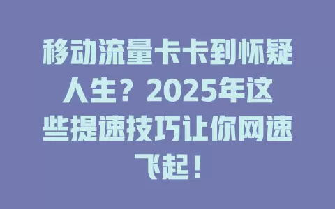 移动流量卡卡到怀疑人生？2025年这些提速技巧让你网速飞起！