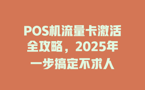 POS机流量卡激活全攻略，2025年一步搞定不求人