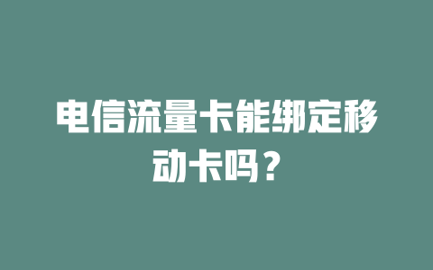 电信流量卡能绑定移动卡吗？