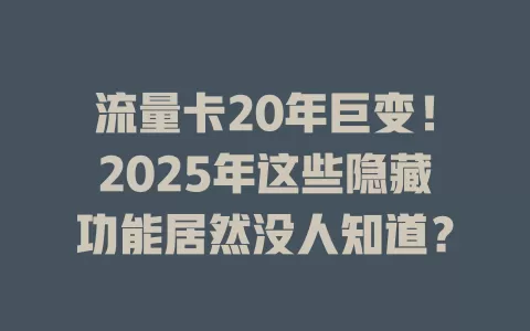 流量卡20年巨变！2025年这些隐藏功能居然没人知道？