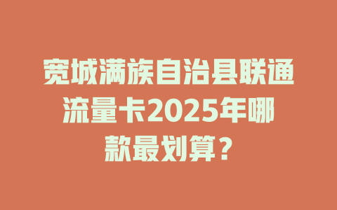 宽城满族自治县联通流量卡2025年哪款最划算？