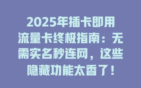 2025年插卡即用流量卡终极指南：无需实名秒连网，这些隐藏功能太香了！