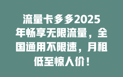 流量卡多多2025年畅享无限流量，全国通用不限速，月租低至惊人价！