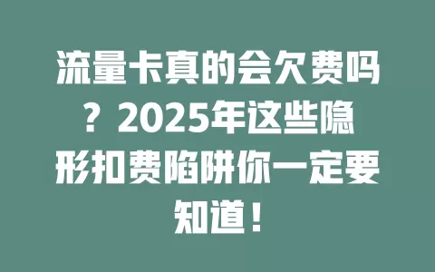 流量卡真的会欠费吗？2025年这些隐形扣费陷阱你一定要知道！