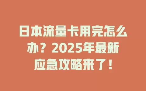 日本流量卡用完怎么办？2025年最新应急攻略来了！