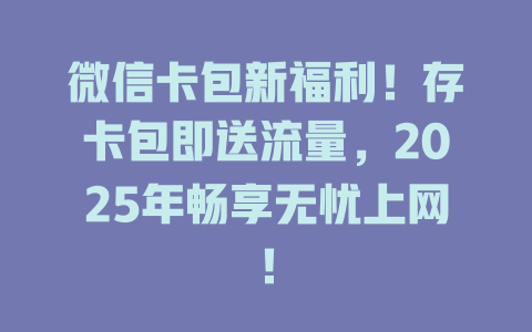微信卡包新福利！存卡包即送流量，2025年畅享无忧上网！