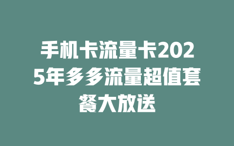 手机卡流量卡2025年多多流量超值套餐大放送