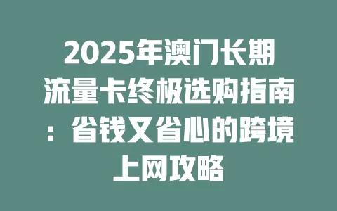2025年澳门长期流量卡终极选购指南：省钱又省心的跨境上网攻略