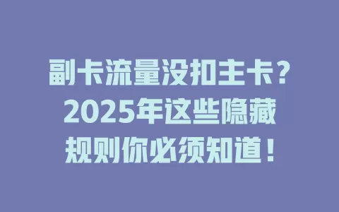 副卡流量没扣主卡？2025年这些隐藏规则你必须知道！