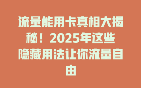 流量能用卡真相大揭秘！2025年这些隐藏用法让你流量自由