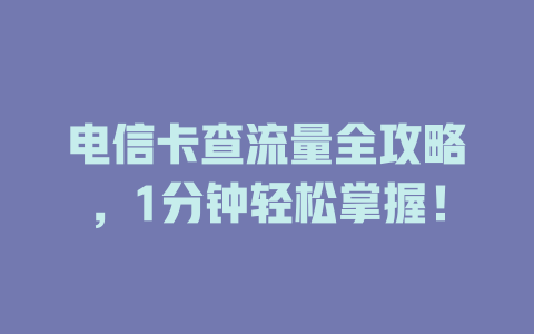 电信卡查流量全攻略，1分钟轻松掌握！