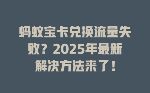 蚂蚁宝卡兑换流量失败？2025年最新解决方法来了！