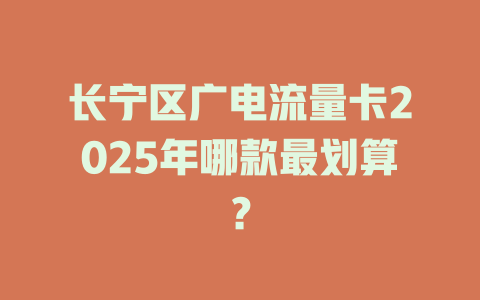 长宁区广电流量卡2025年哪款最划算？