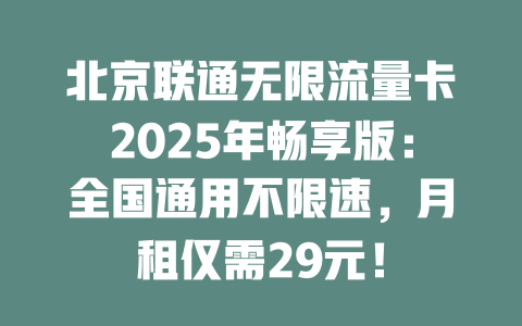 北京联通无限流量卡2025年畅享版：全国通用不限速，月租仅需29元！