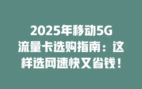 2025年移动5G流量卡选购指南：这样选网速快又省钱！