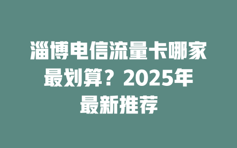 淄博电信流量卡哪家最划算？2025年最新推荐