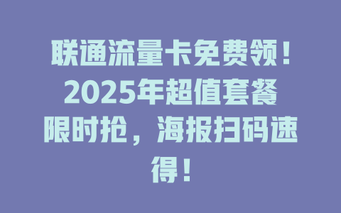 联通流量卡免费领！2025年超值套餐限时抢，海报扫码速得！
