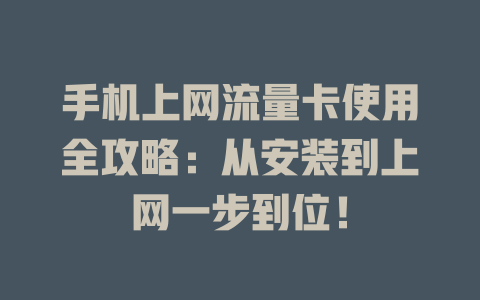 手机上网流量卡使用全攻略：从安装到上网一步到位！