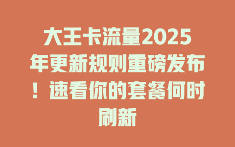 大王卡流量2025年更新规则重磅发布！速看你的套餐何时刷新