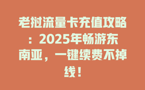 老挝流量卡充值攻略：2025年畅游东南亚，一键续费不掉线！