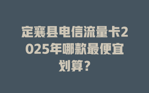 定襄县电信流量卡2025年哪款最便宜划算？