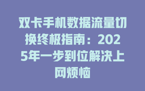 双卡手机数据流量切换终极指南：2025年一步到位解决上网烦恼