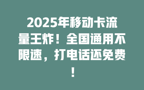 2025年移动卡流量王炸！全国通用不限速，打电话还免费！