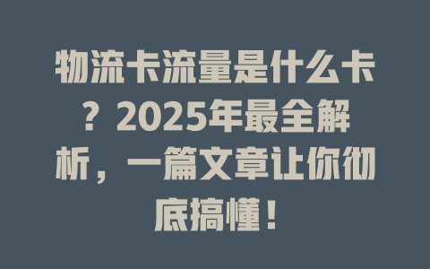 物流卡流量是什么卡？2025年最全解析，一篇文章让你彻底搞懂！