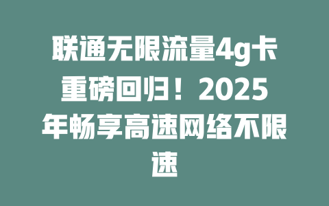 联通无限流量4g卡重磅回归！2025年畅享高速网络不限速