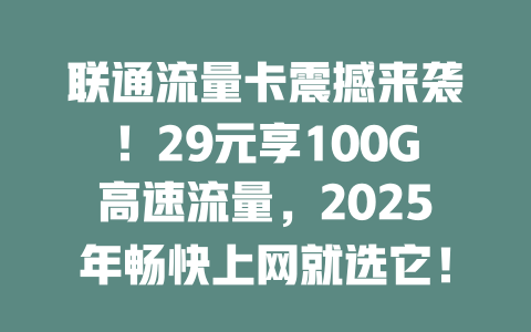 联通流量卡震撼来袭！29元享100G高速流量，2025年畅快上网就选它！