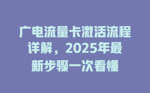 广电流量卡激活流程详解，2025年最新步骤一次看懂