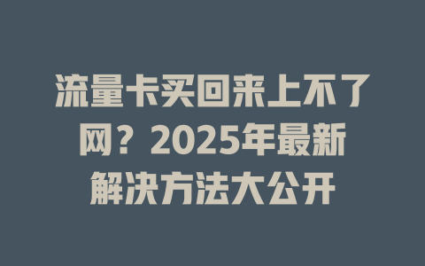 流量卡买回来上不了网？2025年最新解决方法大公开