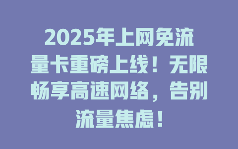 2025年上网免流量卡重磅上线！无限畅享高速网络，告别流量焦虑！