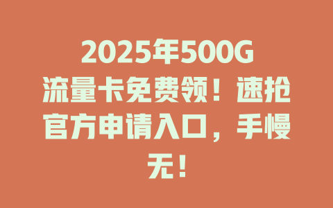 2025年500G流量卡免费领！速抢官方申请入口，手慢无！