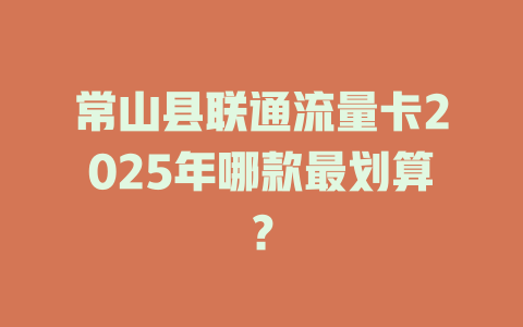 常山县联通流量卡2025年哪款最划算？