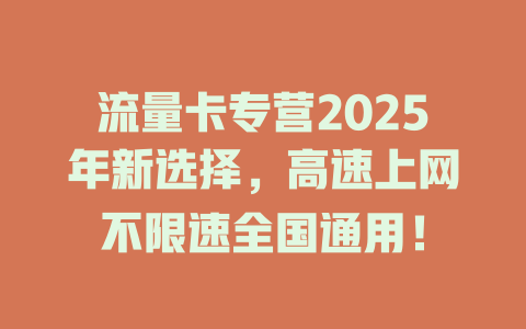 流量卡专营2025年新选择，高速上网不限速全国通用！
