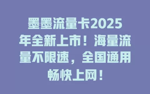 墨墨流量卡2025年全新上市！海量流量不限速，全国通用畅快上网！