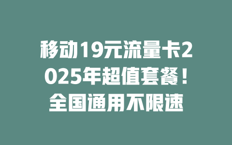 移动19元流量卡2025年超值套餐！全国通用不限速