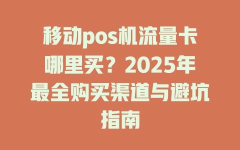 移动pos机流量卡哪里买？2025年最全购买渠道与避坑指南
